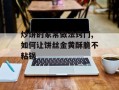 炒饼的家常做法窍门,如何让饼丝金黄酥脆不粘锅