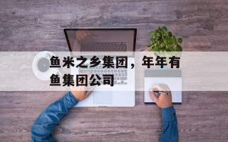 鱼米之乡集团，年年有鱼集团公司