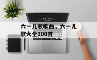 六一儿歌歌曲，六一儿歌大全100首