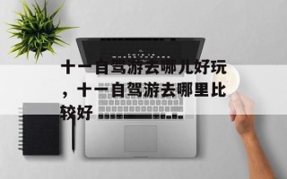 十一自驾游去哪儿好玩，十一自驾游去哪里比较好