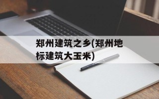 郑州建筑之乡(郑州地标建筑大玉米)