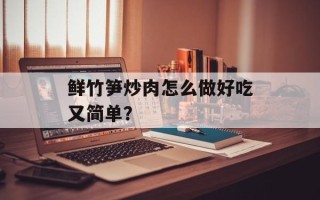 鲜竹笋炒肉怎么做好吃又简单？