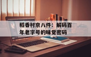 稻香村京八件：解码百年老字号的味觉密码