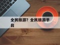 全民旅游？全民旅游平台