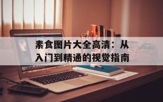 素食图片大全高清：从入门到精通的视觉指南