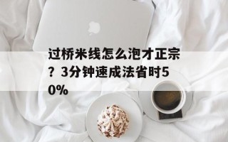 过桥米线怎么泡才正宗？3分钟速成法省时50%