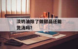 淡奶油除了做甜品还能煲汤吗？