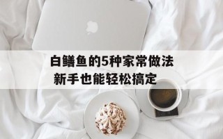 白鳝鱼的5种家常做法 新手也能轻松搞定