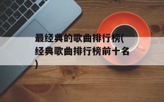 最经典的歌曲排行榜(经典歌曲排行榜前十名)