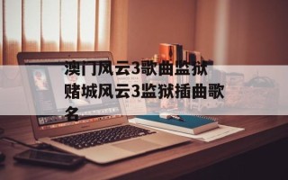 澳门风云3歌曲监狱 赌城风云3监狱插曲歌名