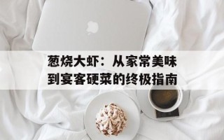 葱烧大虾：从家常美味到宴客硬菜的终极指南