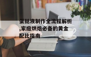 蛋挞液制作全流程解析,家庭烘焙必备的黄金配比指南