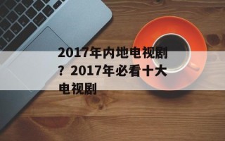 2017年内地电视剧？2017年必看十大电视剧