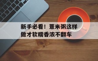 新手必看！薏米粥这样做才软糯香浓不翻车