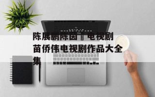 陈展鹏陈茵媺电视剧 苗侨伟电视剧作品大全集