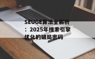 SEUGE算法全解析：2025年搜索引擎优化的破局密码