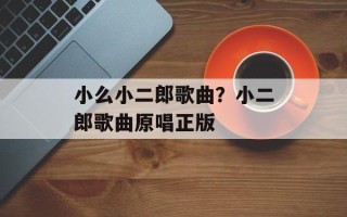 小么小二郎歌曲？小二郎歌曲原唱正版