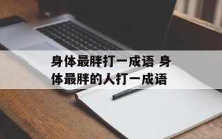 身体最胖打一成语 身体最胖的人打一成语