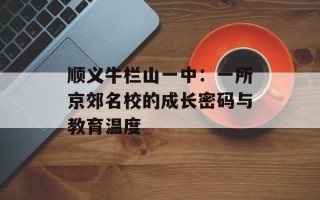 顺义牛栏山一中：一所京郊名校的成长密码与教育温度
