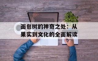 面包树的神奇之处：从果实到文化的全面解读