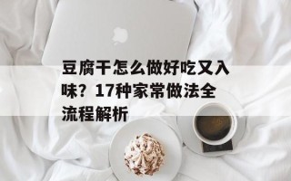 豆腐干怎么做好吃又入味？17种家常做法全流程解析