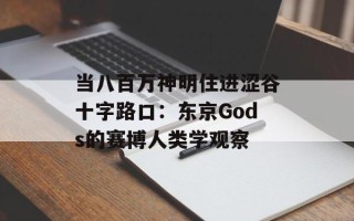 当八百万神明住进涩谷十字路口：东京Gods的赛博人类学观察