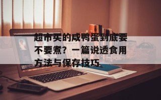 超市买的咸鸭蛋到底要不要煮？一篇说透食用方法与保存技巧