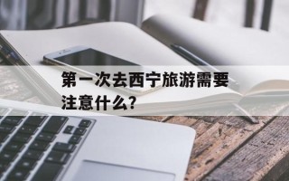 第一次去西宁旅游需要注意什么？