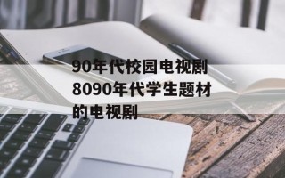 90年代校园电视剧 8090年代学生题材的电视剧