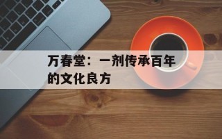 万春堂：一剂传承百年的文化良方