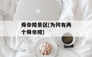 舜帝陵景区(为何有两个舜帝陵)