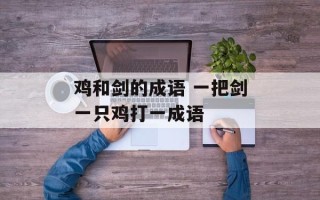鸡和剑的成语 一把剑一只鸡打一成语