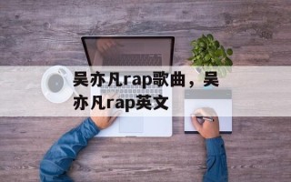 吴亦凡rap歌曲，吴亦凡rap英文