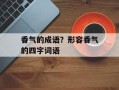 香气的成语？形容香气的四字词语