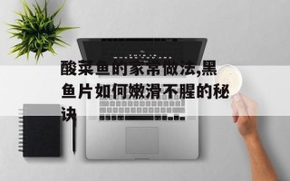酸菜鱼的家常做法,黑鱼片如何嫩滑不腥的秘诀