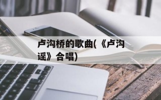 卢沟桥的歌曲(《卢沟谣》合唱)