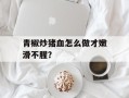 青椒炒猪血怎么做才嫩滑不腥？
