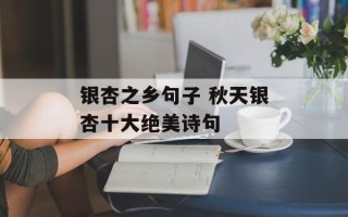 银杏之乡句子 秋天银杏十大绝美诗句