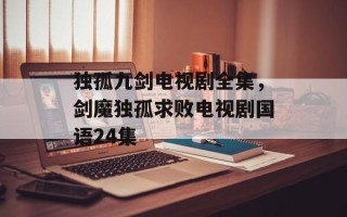 独孤九剑电视剧全集，剑魔独孤求败电视剧国语24集