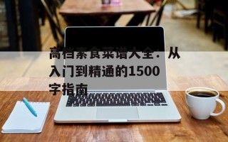 高档素食菜谱大全：从入门到精通的1500字指南