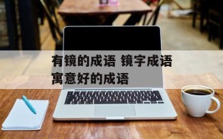 有镜的成语 镜字成语寓意好的成语