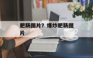 肥肠图片？爆炒肥肠图片