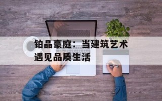 铂晶豪庭：当建筑艺术遇见品质生活