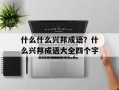 什么什么兴邦成语？什么兴邦成语大全四个字
