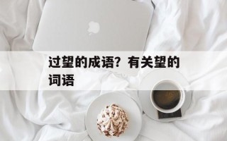 过望的成语？有关望的词语