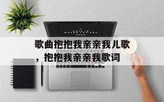 歌曲抱抱我亲亲我儿歌，抱抱我亲亲我歌词