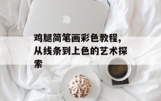 鸡腿简笔画彩色教程,从线条到上色的艺术探索
