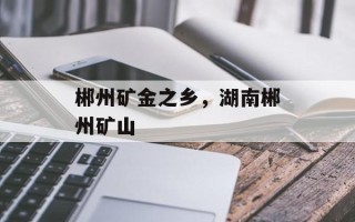 郴州矿金之乡，湖南郴州矿山