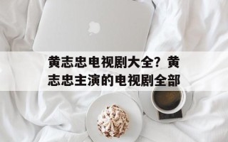 黄志忠电视剧大全？黄志忠主演的电视剧全部