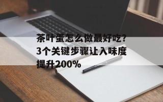 茶叶蛋怎么做最好吃？3个关键步骤让入味度提升200%